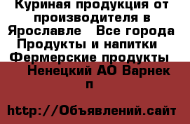 Куриная продукция от производителя в Ярославле - Все города Продукты и напитки » Фермерские продукты   . Ненецкий АО,Варнек п.